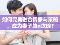 如何完美融合情感與策略，成為妻子的n攻略？