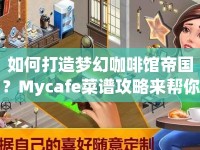 如何打造夢(mèng)幻咖啡館帝國(guó)？Mycafe菜譜攻略來(lái)幫你！