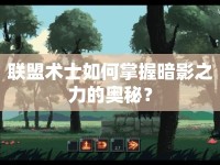 聯(lián)盟術(shù)士如何掌握暗影之力的奧秘？