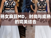 熟女麻豆MD，時尚與成熟的完美結合