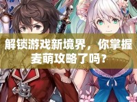解鎖游戲新境界，你掌握麥萌攻略了嗎？