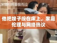 他把嫂子按在床上，家庭倫理與網(wǎng)絡(luò)熱議