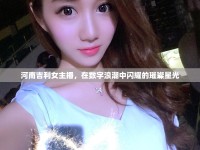 河南吉利女主播，在數(shù)字浪潮中閃耀的璀璨星光