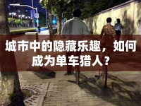 城市中的隱藏樂(lè)趣，如何成為單車(chē)獵人？