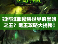 如何征服魔獸世界的黑暗之王？鬼王攻略大揭秘！