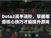 Dota2高手進階，掌握哪些核心技巧才能提升游戲水平？