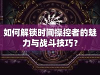 如何解鎖時(shí)間操控者的魅力與戰(zhàn)斗技巧？