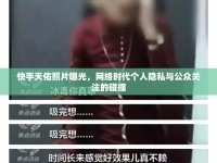快手天佑照片曝光，網(wǎng)絡(luò)時(shí)代個(gè)人隱私與公眾關(guān)注的碰撞