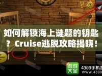 如何解鎖海上謎題的鑰匙？Cruise逃脫攻略揭曉！