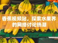 香蕉視頻站，探索水果界的網(wǎng)絡討論熱潮
