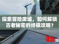 探索冒險廢墟，如何解鎖古老秘密的終極攻略？
