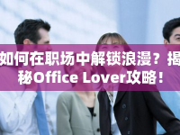 如何在職場(chǎng)中解鎖浪漫？揭秘Office Lover攻略！