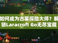 如何成為古墓探險(xiǎn)大師？解鎖Laracroft Go無(wú)盡寶藏的終極攻略！