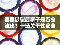 套套破裂后精子是否會流出？一場關(guān)于性安全與知識的深入探討