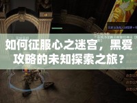 如何征服心之迷宮，黑愛攻略的未知探索之旅？