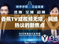 香蕉TV成視頻無(wú)限，網(wǎng)絡(luò)熱議的新焦點(diǎn)