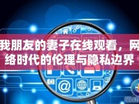 我朋友的妻子在線(xiàn)觀(guān)看，網(wǎng)絡(luò)時(shí)代的倫理與隱私邊界