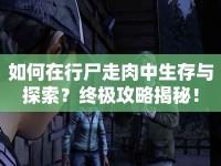 如何在行尸走肉中生存與探索？終極攻略揭秘！