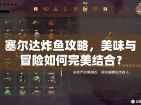 塞爾達(dá)炸魚(yú)攻略，美味與冒險(xiǎn)如何完美結(jié)合？