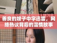 善良的嫂子中字迅雷，網(wǎng)絡(luò)熱議背后的溫情故事