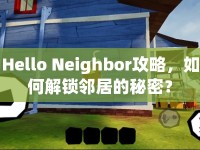 Hello Neighbor攻略，如何解鎖鄰居的秘密？