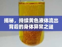 揭秘，持續(xù)黃色液體流出背后的身體異常之謎