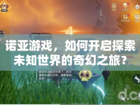 諾亞游戲，如何開啟探索未知世界的奇幻之旅？