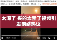 太深了 夾的太緊了視頻引發(fā)網(wǎng)絡(luò)熱議