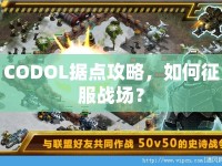 CODOL據(jù)點攻略，如何征服戰(zhàn)場？