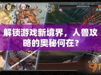 解鎖游戲新境界，人獸攻略的奧秘何在？