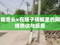 我舌頭x在嫂子檳榔里的網(wǎng)絡(luò)熱議與反思