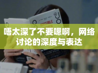 唔太深了不要嗯啊，網(wǎng)絡(luò)討論的深度與表達(dá)
