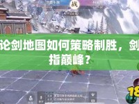 論劍地圖如何策略制勝，劍指巔峰？