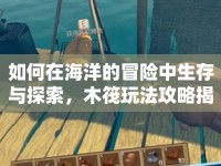 如何在海洋的冒險(xiǎn)中生存與探索，木筏玩法攻略揭秘！