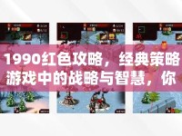 1990紅色攻略，經(jīng)典策略游戲中的戰(zhàn)略與智慧，你掌握了嗎？