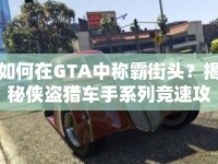 如何在GTA中稱霸街頭？揭秘俠盜獵車手系列競速攻略