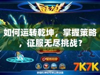 如何運(yùn)轉(zhuǎn)乾坤，掌握策略，征服無盡挑戰(zhàn)？