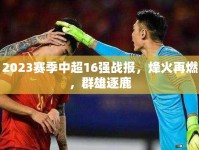 2023賽季中超16強(qiáng)戰(zhàn)報(bào)，烽火再燃，群雄逐鹿