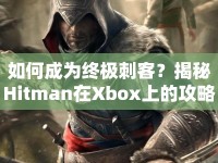 如何成為終極刺客？揭秘Hitman在Xbox上的攻略！