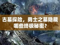 古墓探險(xiǎn)，勇士之墓隱藏哪些終極秘密？