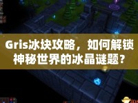Gris冰塊攻略，如何解鎖神秘世界的冰晶謎題？