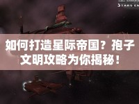 如何打造星際帝國(guó)？孢子文明攻略為你揭秘！