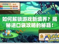 如何解鎖游戲新境界？揭秘進(jìn)口袋攻略的秘籍！
