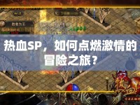 熱血SP，如何點(diǎn)燃激情的冒險(xiǎn)之旅？