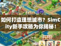 如何打造理想城市？SimCity新手攻略為你揭秘！