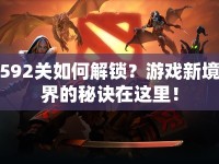 592關(guān)如何解鎖？游戲新境界的秘訣在這里！