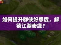如何提升群俠好感度，解鎖江湖奇緣？