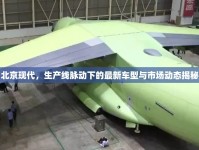 北京現(xiàn)代，生產(chǎn)線脈動下的最新車型與市場動態(tài)揭秘