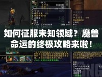 如何征服未知領域？魔獸命運的終極攻略來啦！