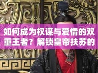 如何成為權(quán)謀與愛情的雙重王者？解鎖皇帝扶蘇的攻略！